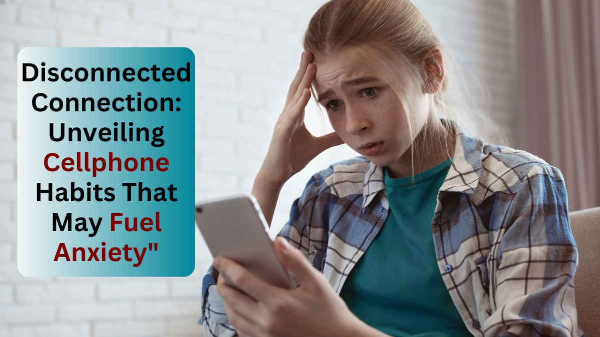 Disconnected Connection: Unveiling Cellphone Habits That May Fuel Anxiety
