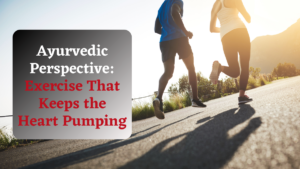 Ayurvedic Perspective: Exercise That Keeps the Heart Pumping