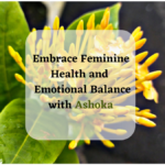 Feminine Health and Emotional Balance with Ashoka