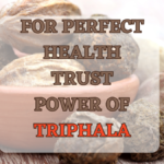 FOR PERFECT HEALTH TRUST POWER OF TRIPHALA