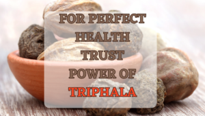 FOR PERFECT HEALTH TRUST POWER OF TRIPHALA