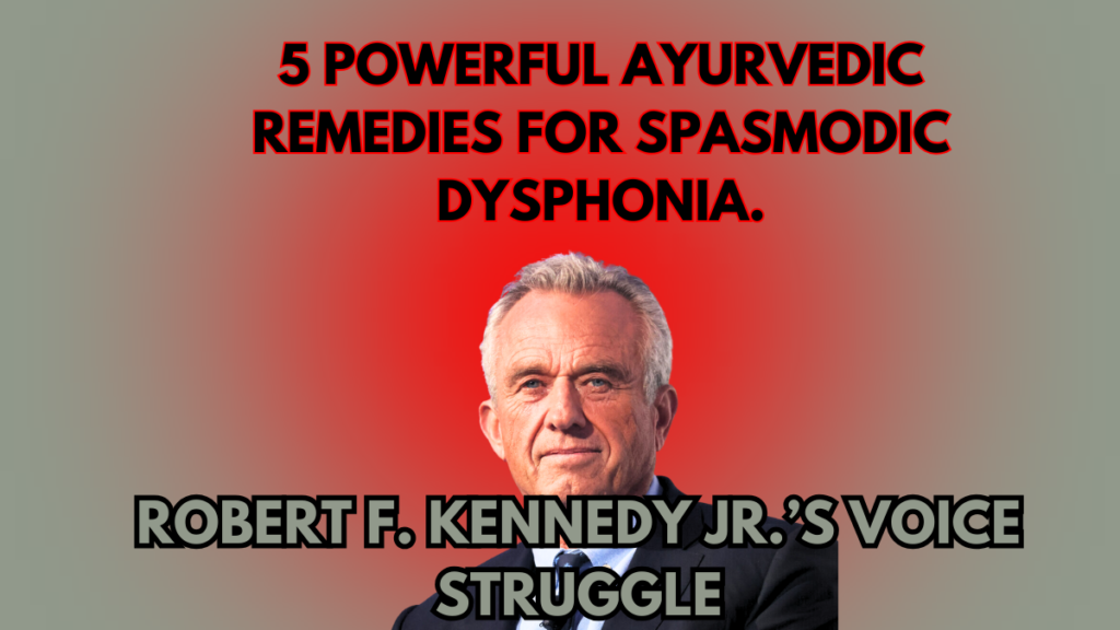 A Rare Brain Disorder That Affected Robert F. Kennedy Jr.’s Voice & Ayurvedic Approach to Healing, Spasmodic Dysphonia