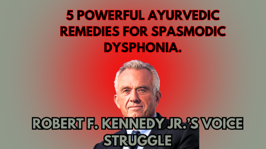 A Rare Brain Disorder That Affected Robert F. Kennedy Jr.’s Voice & Ayurvedic Approach to Healing, Spasmodic Dysphonia