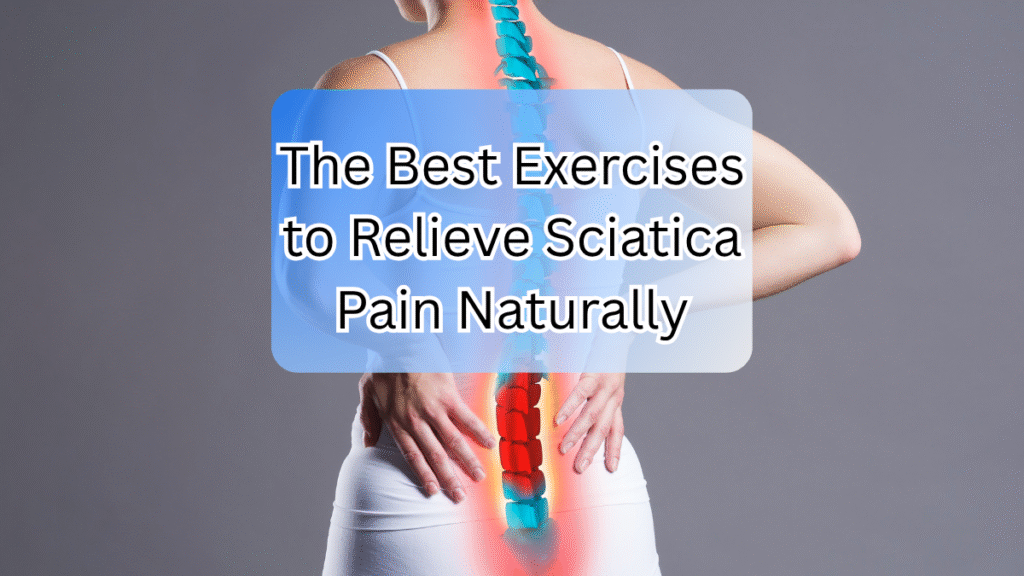 The Best Exercises to Relieve Sciatica Pain Naturally Relieve Sciatica Pain Naturally