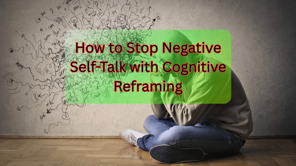 How to Stop Negative Self-Talk with Cognitive Reframing Stop Negative Self-Talk