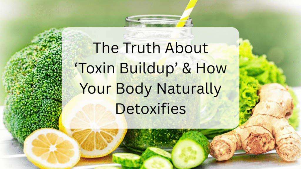 The Truth About ‘Toxin Buildup’ & How Your Body Naturally Detoxifies Toxin Buildup