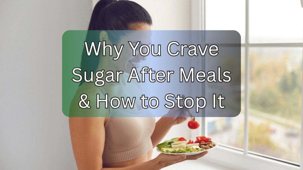 Why You Crave Sugar After Meals & How to Stop It You Crave Sugar After Meals