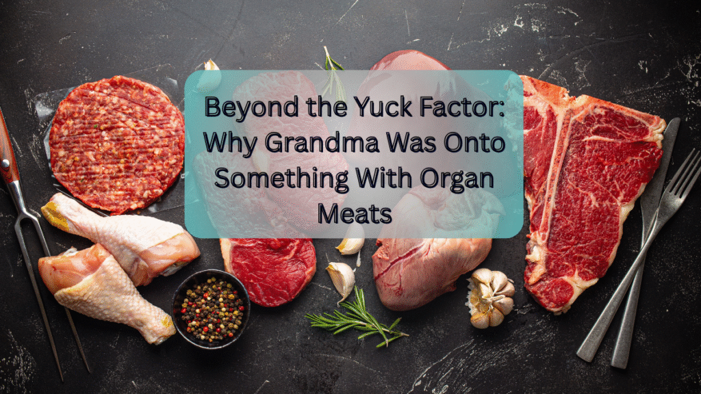 Beyond the Yuck Factor: Why Grandma Was Onto Something With Organ Meats Yuck Factor