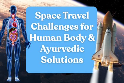 Space Travel Challenges for Human Body & Ayurvedic Solutions