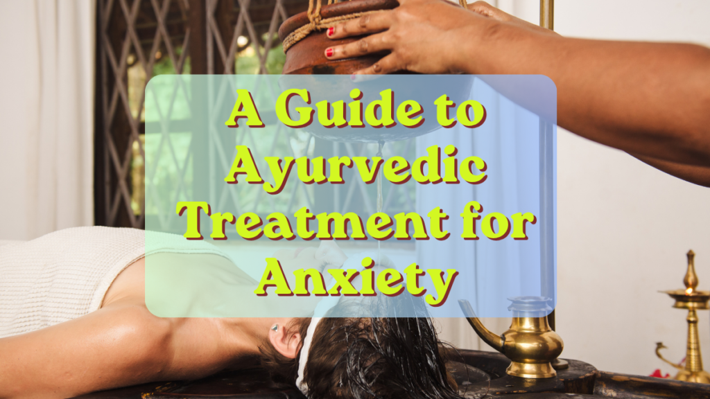 The Ancient "Slow Down": A Guide to Ayurvedic Treatment for Anxiety Ayurvedic Treatment for Anxiety
