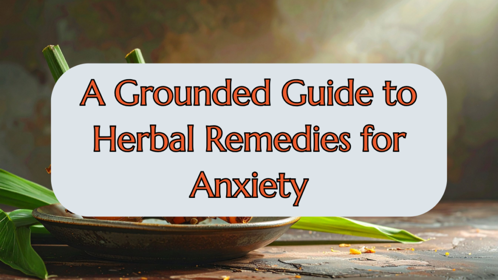 Nature’s Pharmacy: A Grounded Guide to Herbal Remedies for Anxiety Herbal Remedies for Anxiety