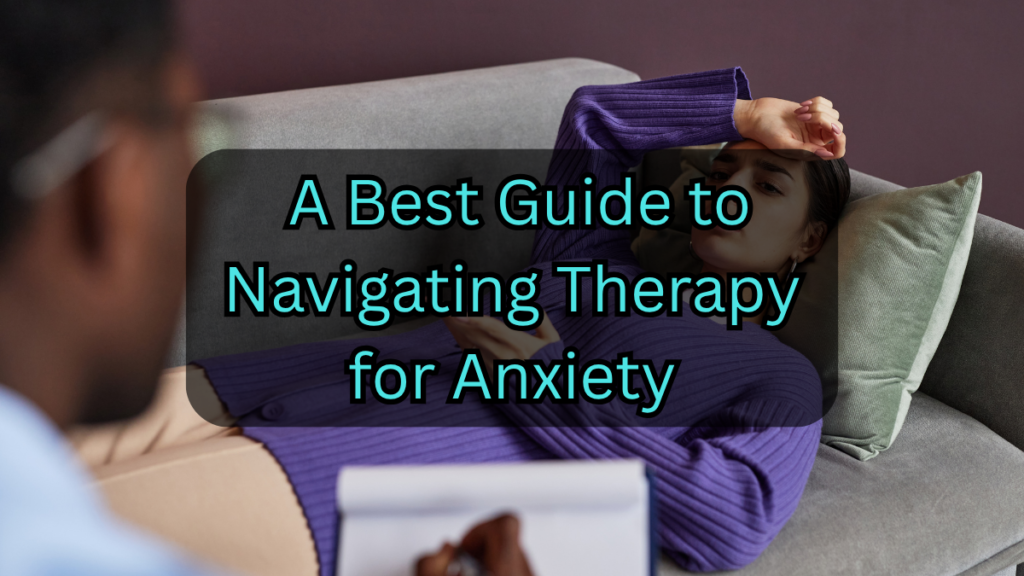 Beyond the Worry: A Best Guide to Navigating Therapy for Anxiety Therapy for Anxiety