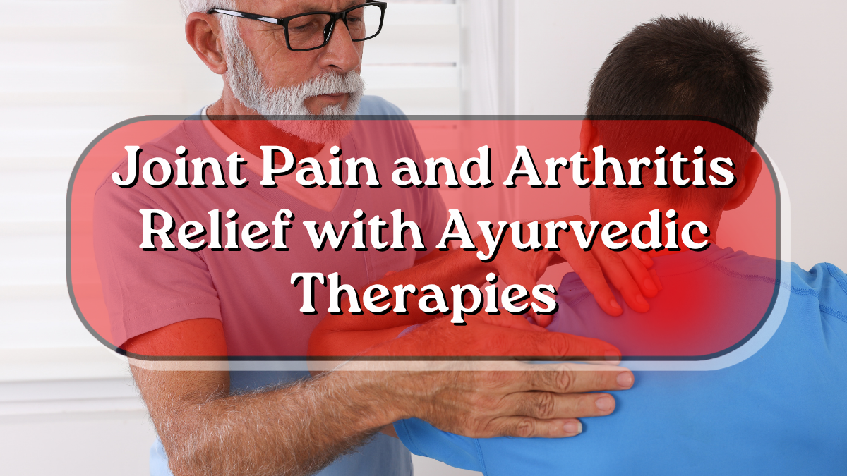 Joint Pain and Arthritis Relief with Ayurvedic Therapies