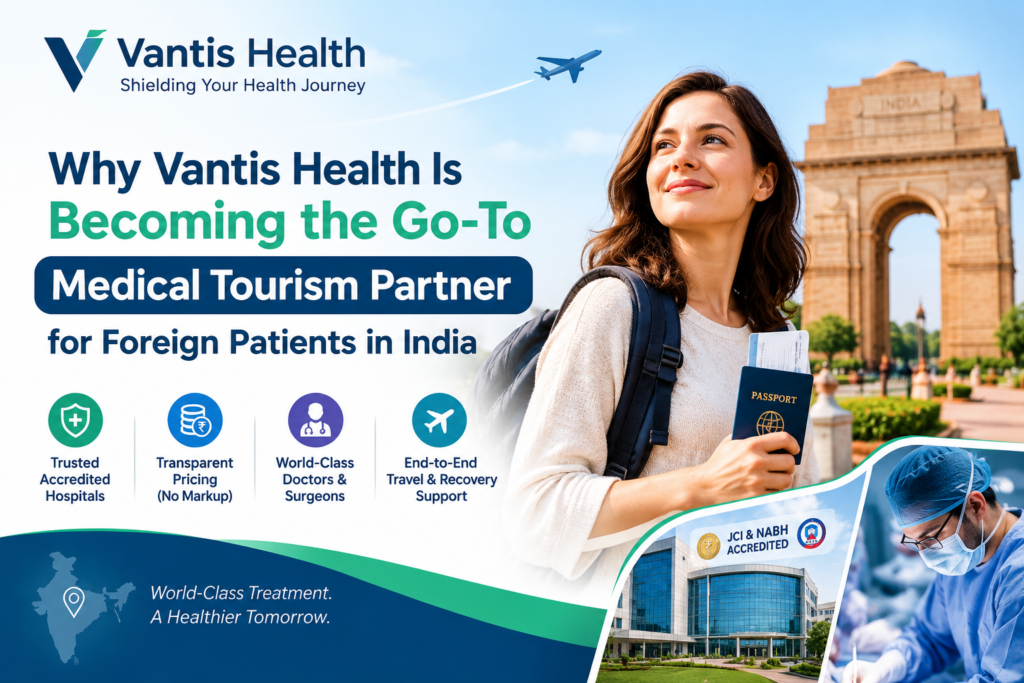 Why Vantis Health Is Becoming the Go-To Medical Tourism Partner for Foreign Patients in India